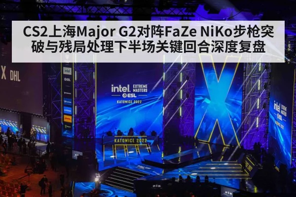 CS2上海Major G2对阵FaZe NiKo步枪突破与残局处理下半场关键回合深度复盘